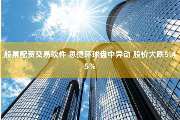 股票配资交易软件 思捷环球盘中异动 股价大跌5.45%