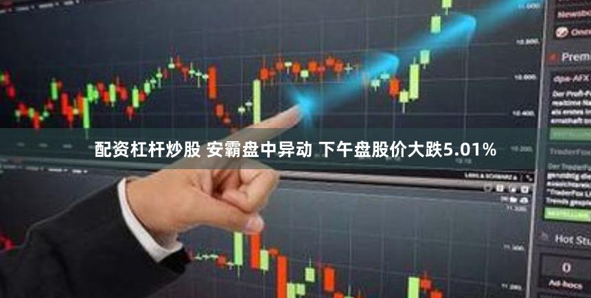 配资杠杆炒股 安霸盘中异动 下午盘股价大跌5.01%