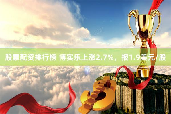 股票配资排行榜 博实乐上涨2.7%，报1.9美元/股