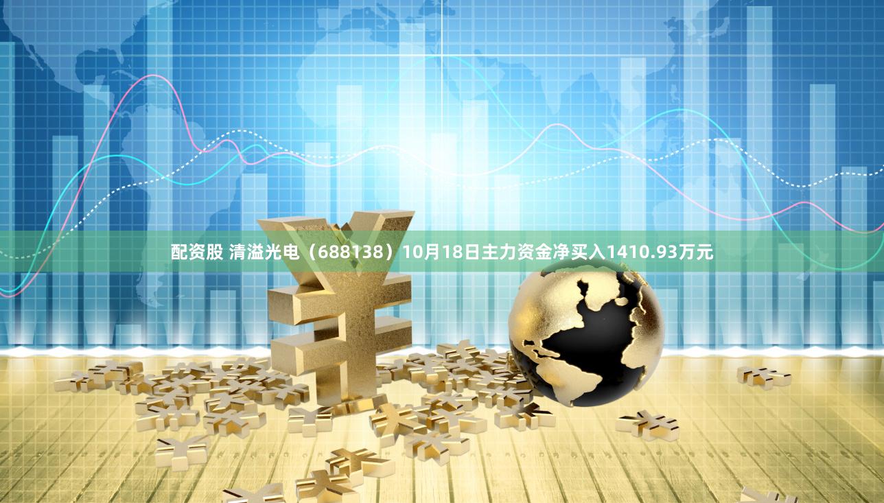 配资股 清溢光电（688138）10月18日主力资金净买入1410.93万元