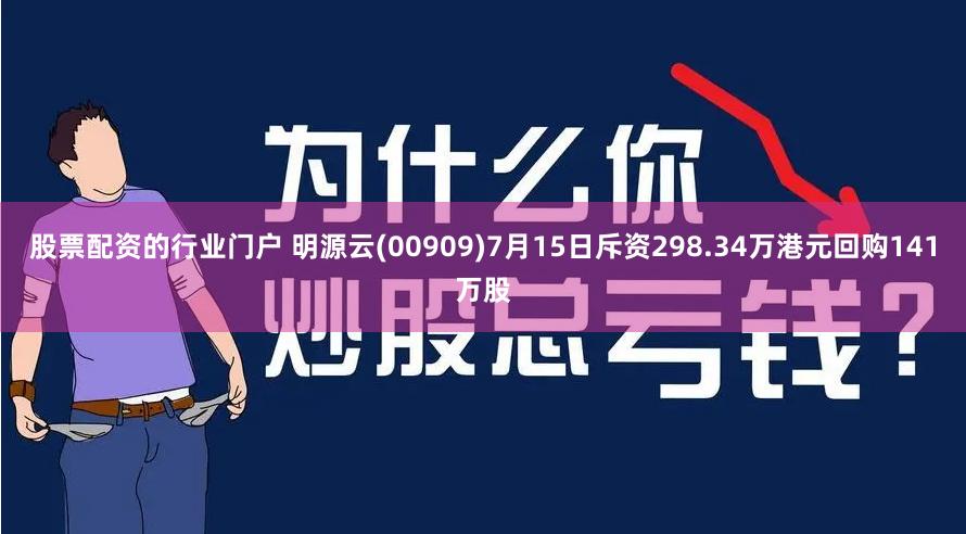 股票配资的行业门户 明源云(00909)7月15日斥资298.34万港元回购141万股