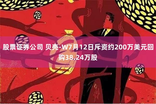 股票证券公司 贝壳-W7月12日斥资约200万美元回购38.24万股