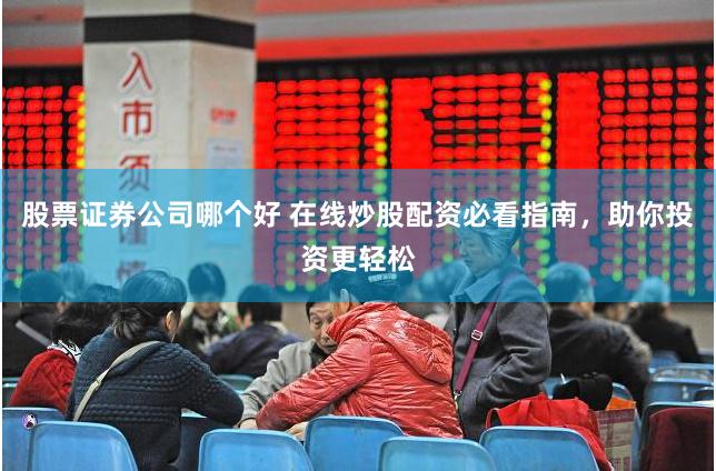 股票证券公司哪个好 在线炒股配资必看指南，助你投资更轻松