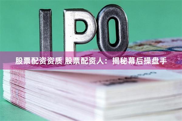 股票配资资质 股票配资人：揭秘幕后操盘手