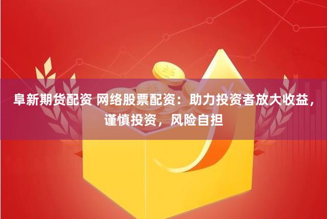 阜新期货配资 网络股票配资：助力投资者放大收益，谨慎投资，风险自担