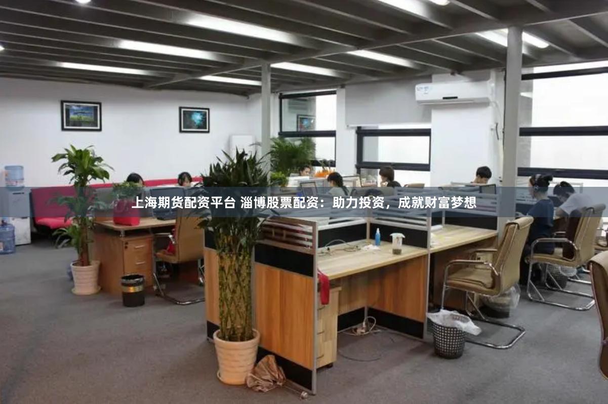 上海期货配资平台 淄博股票配资：助力投资，成就财富梦想